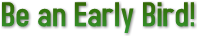 Be an Early Bird! Be an Early Bird!